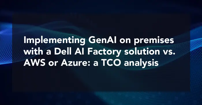 Implementing GenAI on premises with a Dell AI Factory solution vs. AWS or Azure: a TCO analysis 
